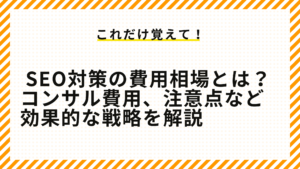 SEO対策の費用相場とは？コンサル費用、注意点など効果的な戦略を解説