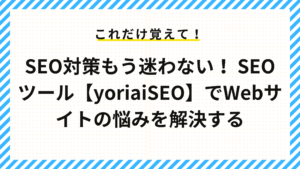 SEO対策もう迷わない！ SEOツール【yoriaiSEO】でWebサイトの悩みを解決する