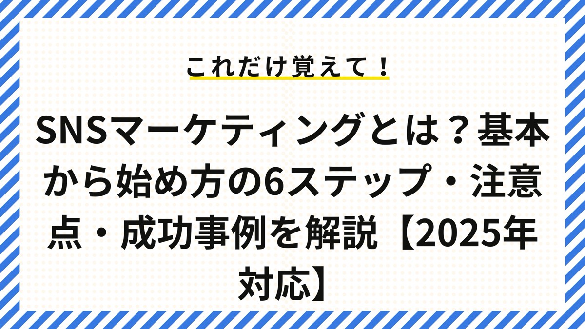 SNSマーケティングとは？基本から具体的な始め方6ステップ・注意点から成功事例を解説