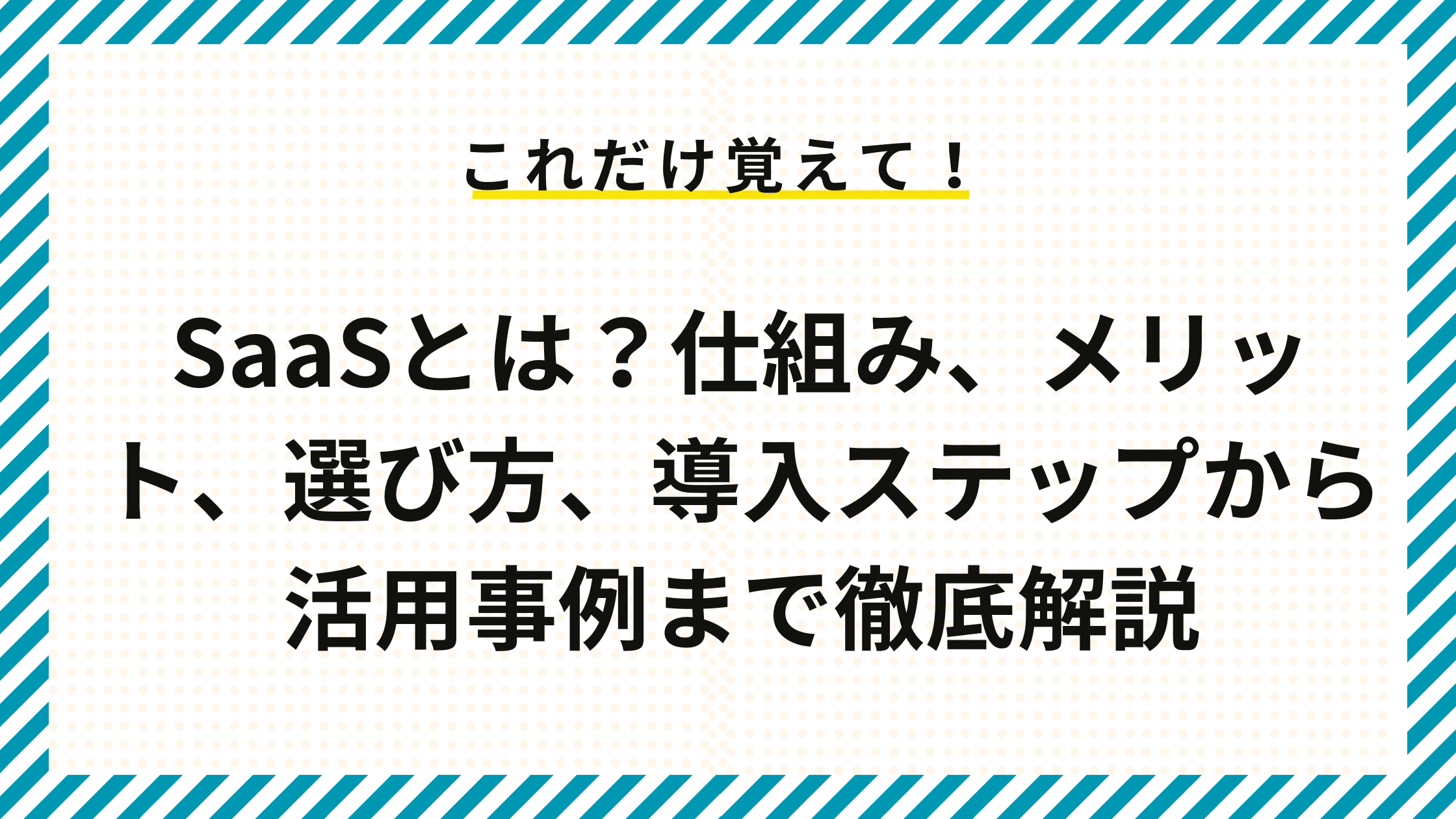 SaaSとは？仕組み、メリット、選び方、導入ステップから活用事例まで徹底解説.png