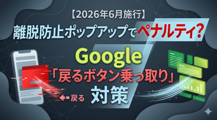 【2026年6月施行】離脱防止ポップアップでペナルティ？Google「戻るボタン乗っ取り」対策