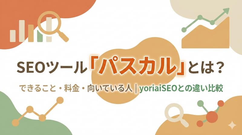 SEOツール「パスカル」とは？できること・料金・向いている人・yoriaiSEOとの違い比較
