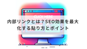 内部リンクとは？SEO効果を最大化する貼り方とポイント