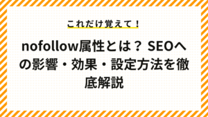 nofollow属性とは？ SEOへの影響・効果・設定方法を徹底解説