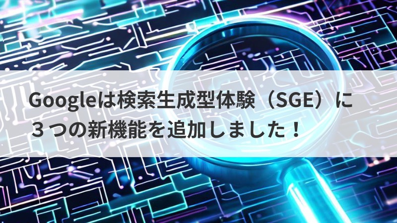 Googleは検索生成型体験（SGE）に視覚要素に効果を与える３つの新機能を追加しました！