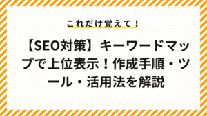 【SEO対策】キーワードマップで上位表示！作成手順・ツール・活用法を解説