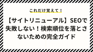 【サイトリニューアル】SEOで失敗したくない！検索順位を落とさないための完全ガイド