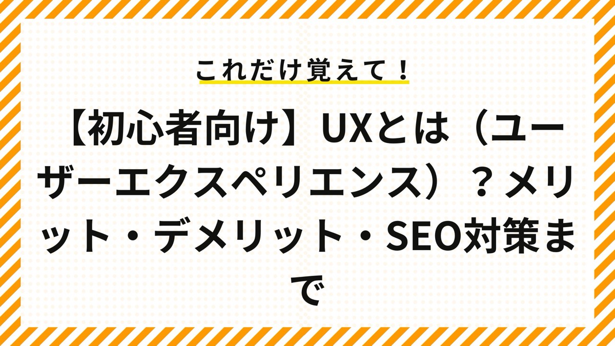【初心者向け】UXとは（ユーザーエクスペリエンス）？メリット・デメリット・SEO対策まで