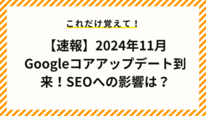 【速報】2024年11月 Googleコアアップデート到来！SEOへの影響は？