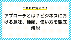 アプローチとは？ビジネスにおける意味、種類、使い方を徹底解説