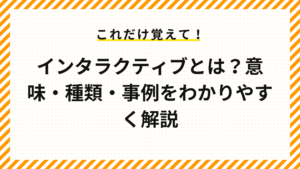 インタラクティブとは？意味・種類・事例をわかりやすく解説