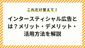 インタースティシャル広告とは？メリット・デメリット・活用方法を解説