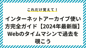 インターネットアーカイブ使い方完全ガイド【2024年最新版】Webのタイムマシンで過去を覗こう