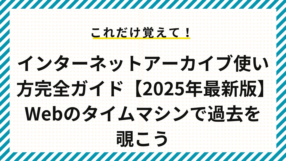 インターネットアーカイブ使い方完全ガイド【2025年最新版】Webのタイムマシンで過去を覗こう