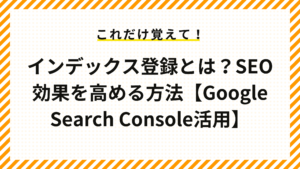 インデックス登録とは？SEO効果を高める方法【Google Search Console活用】