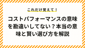 コストパフォーマンスの意味を勘違いしてない？本当の意味と賢い選び方を解説