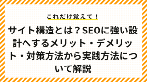 サイト構造とは？SEOに強い設計へするメリット・デメリット・対策方法から実践方法について解説