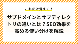 サブドメインとサブディレクトリの違いとは？SEO効果を高める使い分けを解説