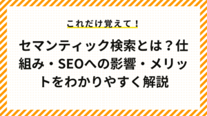 セマンティック検索とは？仕組み・SEOへの影響・メリットをわかりやすく解説