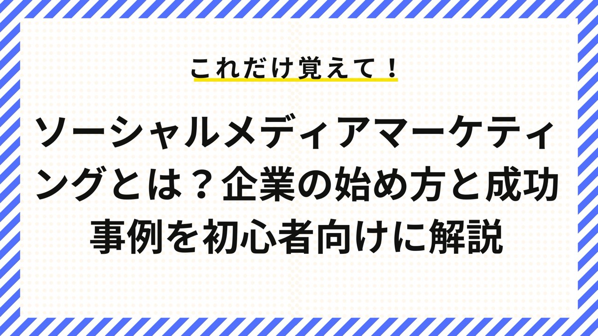 ソーシャルメディアマーケティングとは？企業の始め方と成功事例を初心者向けに解説