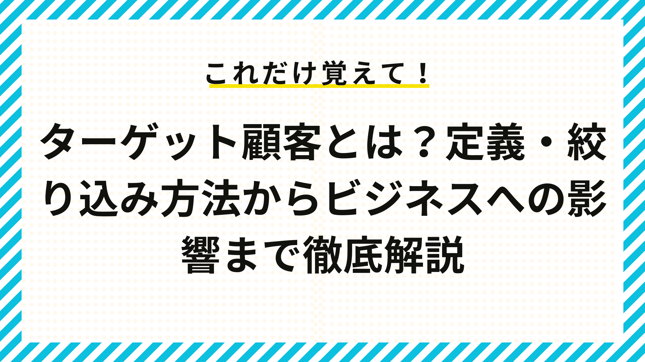 ターゲット顧客とは？定義・絞り込み方法からビジネスへの影響まで徹底解説