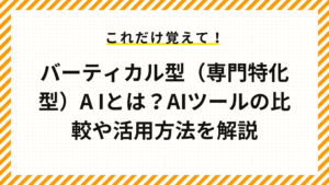 バーティカル型（専門特化型）A Iとは？AIツールの比較や活用方法を解説