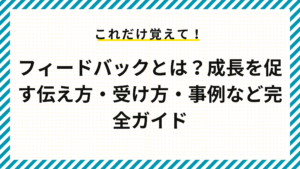 フィードバックとは？成長を促す伝え方・受け方・事例など完全ガイド