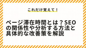 ページ滞在時間とは？SEOの関係性や分析する方法と具体的な改善策を解説