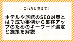 ホテル・旅館のSEO対策とは？成功事例から集客アップのためのキーワード選定と施策を解説