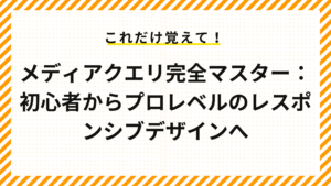 メディアクエリ完全マスター：初心者からプロレベルのレスポンシブデザインへ