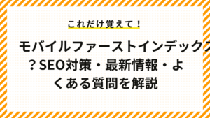 モバイルファーストインデックスとは？SEO対策・最新情報・よくある質問を解説