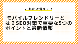 モバイルフレンドリーとは？SEO対策で重要な5つのポイントと最新情報