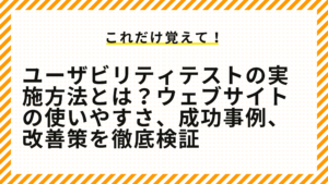 ユーザビリティテストの実施方法とは？ウェブサイトの使いやすさ、成功事例、改善策を徹底検証