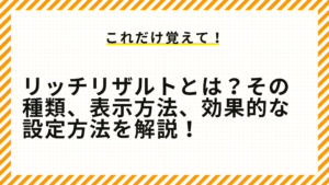 リッチリザルトとは？その種類、表示方法、効果的な設定方法を解説！