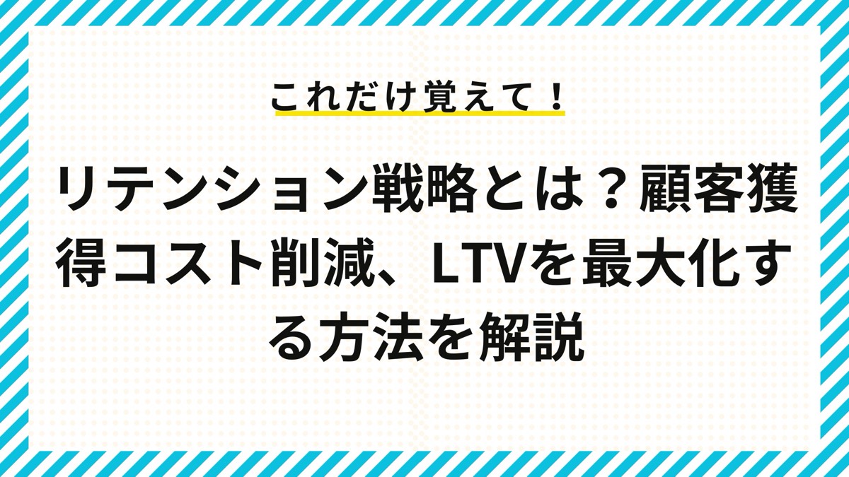 リテンション戦略とは？顧客獲得コスト削減、LTVを最大化する方法を解説