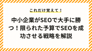 中小企業がSEOで大手に勝つ！限られた予算でSEOを成功させる戦略を解説