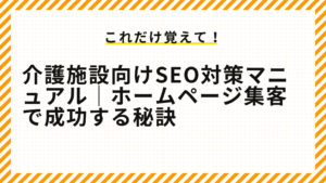 介護施設向けSEO対策マニュアル｜ホームページ集客で成功する秘訣