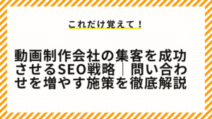 動画制作会社の集客を成功させるSEO戦略｜問い合わせを増やす施策を徹底解説