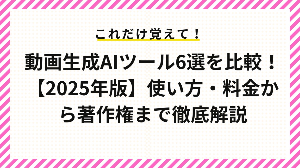動画生成AIツール6選を比較！【2025年版】使い方・料金から著作権まで徹底解説