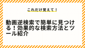 動画逆検索で簡単に見つける！効果的な検索方法とツール紹介