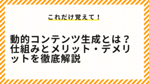 動的コンテンツ生成とは？仕組みとメリット・デメリットを徹底解説