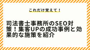 司法書士事務所のSEO対策！集客UPの成功事例と効果的な施策を紹介