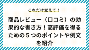 商品レビュー（口コミ）の効果的な書き方！高評価を得るための５つのポイントや例文を紹介