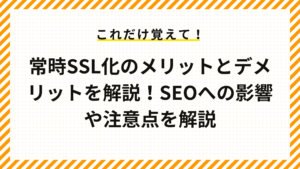 常時SSL化のメリットとデメリットを解説！SEOへの影響や注意点を解説