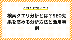 検索クエリ分析とは？SEO効果を高める分析方法と活用事例