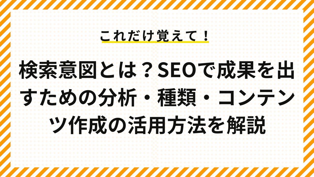 検索意図とは？SEOで成果を出すための分析・種類・コンテンツ作成の活用方法を解説
