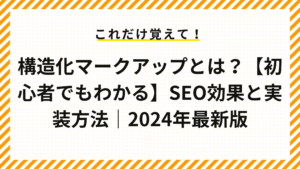 構造化マークアップとは？【初心者でもわかる】SEO効果と実装方法｜2024年最新版