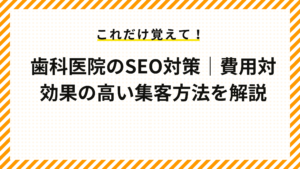 歯科医院のSEO対策｜費用対効果の高い集客方法を解説