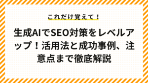 生成AIでSEO対策をレベルアップ！活用法と成功事例、注意点まで徹底解説