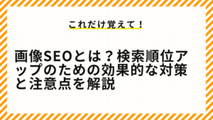 画像SEOとは？検索順位アップのための効果的な対策と注意点を解説